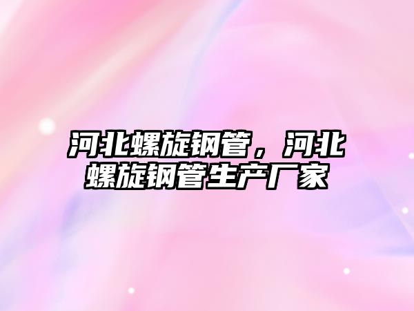 河北螺旋鋼管，河北螺旋鋼管生產(chǎn)廠家