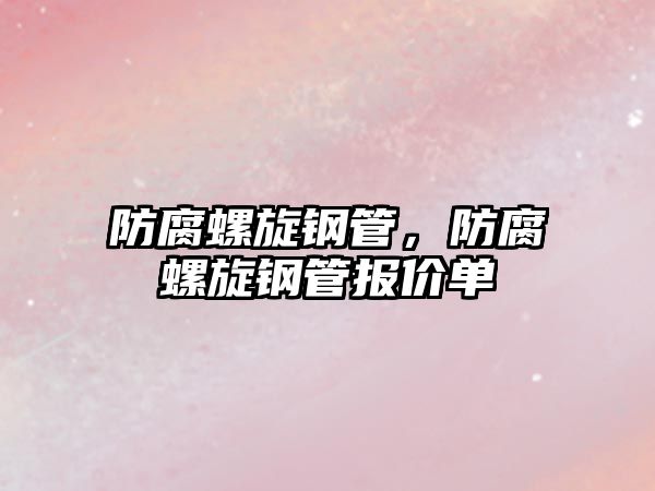 防腐螺旋鋼管，防腐螺旋鋼管報價單