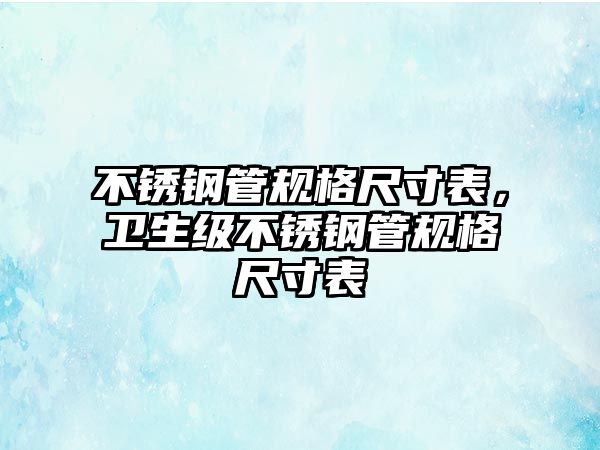 不銹鋼管規(guī)格尺寸表，衛(wèi)生級(jí)不銹鋼管規(guī)格尺寸表