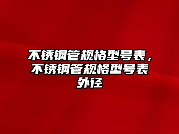 不銹鋼管規(guī)格型號(hào)表，不銹鋼管規(guī)格型號(hào)表外徑