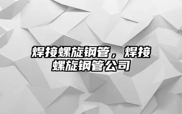 焊接螺旋鋼管，焊接螺旋鋼管公司