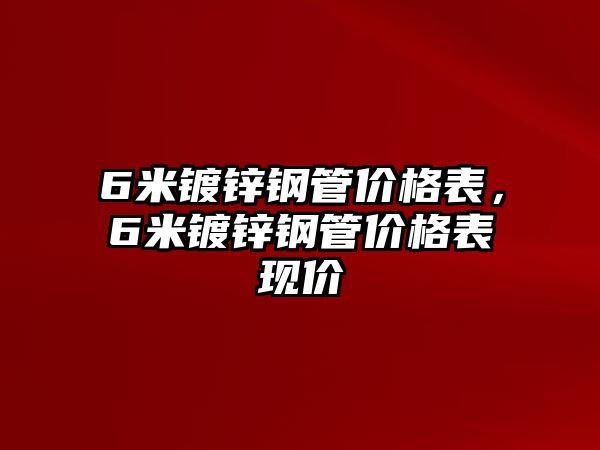 6米鍍鋅鋼管價(jià)格表，6米鍍鋅鋼管價(jià)格表現(xiàn)價(jià)