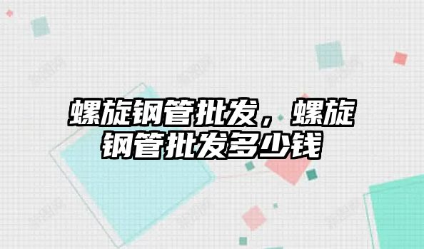 螺旋鋼管批發(fā)，螺旋鋼管批發(fā)多少錢