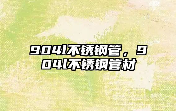 904l不銹鋼管，904l不銹鋼管材