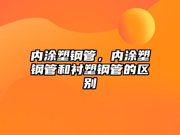 內(nèi)涂塑鋼管，內(nèi)涂塑鋼管和襯塑鋼管的區(qū)別