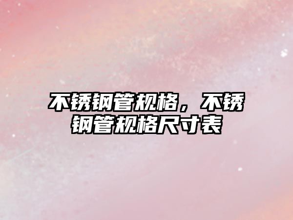 不銹鋼管規(guī)格，不銹鋼管規(guī)格尺寸表