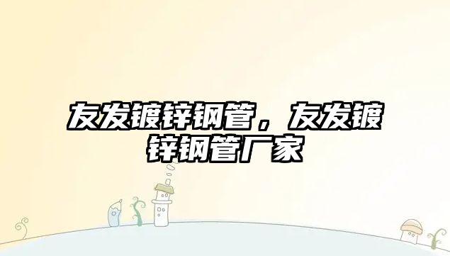 友發(fā)鍍鋅鋼管，友發(fā)鍍鋅鋼管廠家