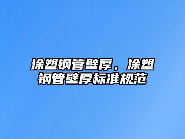涂塑鋼管壁厚，涂塑鋼管壁厚標(biāo)準(zhǔn)規(guī)范