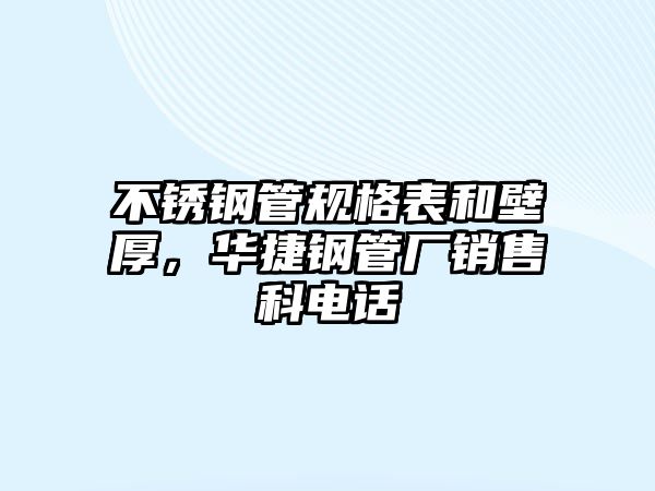 不銹鋼管規(guī)格表和壁厚，華捷鋼管廠銷售科電話