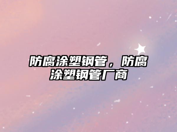 防腐涂塑鋼管，防腐涂塑鋼管廠商