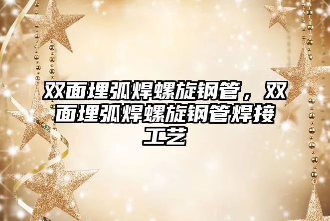 雙面埋弧焊螺旋鋼管，雙面埋弧焊螺旋鋼管焊接工藝