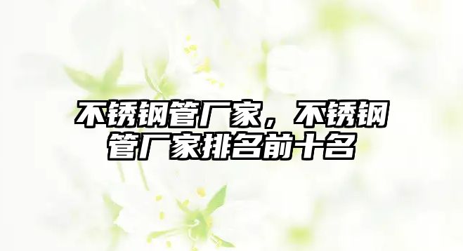 不銹鋼管廠家，不銹鋼管廠家排名前十名