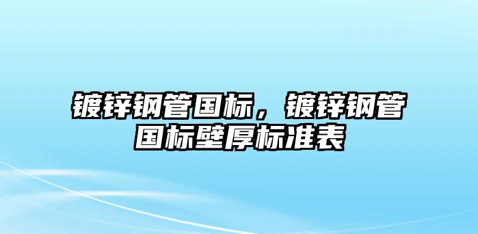 鍍鋅鋼管國標(biāo)，鍍鋅鋼管國標(biāo)壁厚標(biāo)準(zhǔn)表