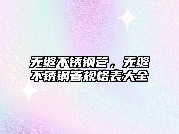 無(wú)縫不銹鋼管，無(wú)縫不銹鋼管規(guī)格表大全