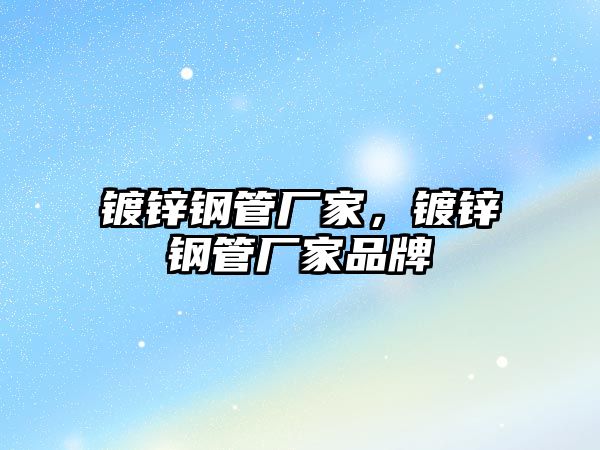 鍍鋅鋼管廠家，鍍鋅鋼管廠家品牌