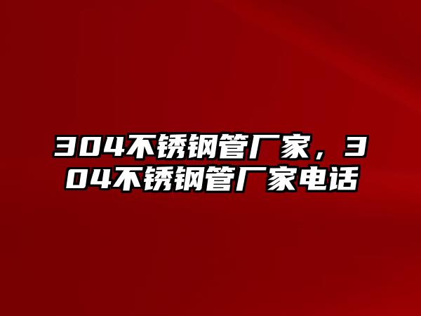 304不銹鋼管廠家，304不銹鋼管廠家電話