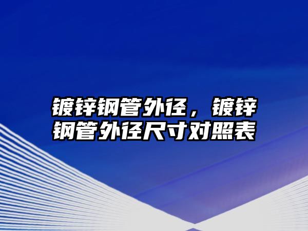 鍍鋅鋼管外徑，鍍鋅鋼管外徑尺寸對(duì)照表