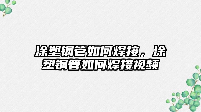 涂塑鋼管如何焊接，涂塑鋼管如何焊接視頻