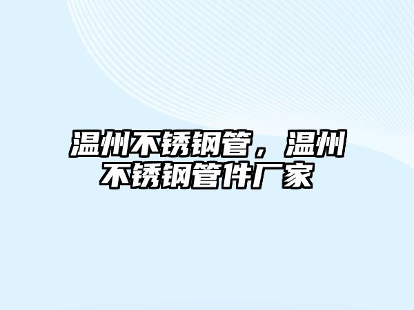 溫州不銹鋼管，溫州不銹鋼管件廠家