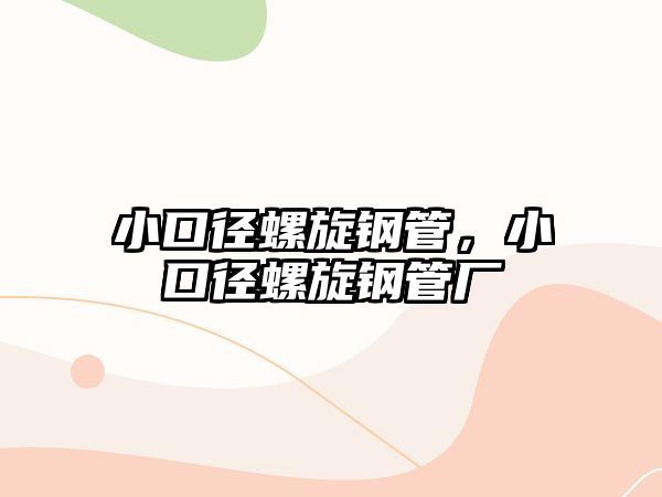 小口徑螺旋鋼管，小口徑螺旋鋼管廠