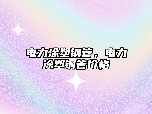 電力涂塑鋼管，電力涂塑鋼管價格