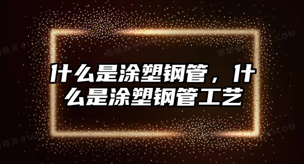 什么是涂塑鋼管，什么是涂塑鋼管工藝