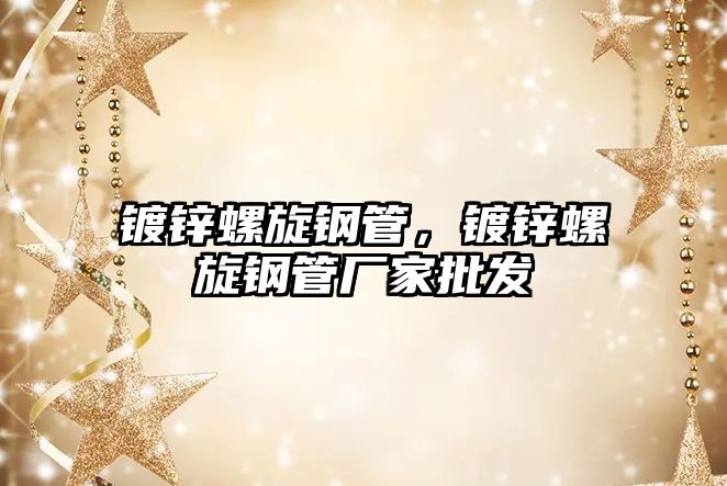 鍍鋅螺旋鋼管，鍍鋅螺旋鋼管廠家批發(fā)