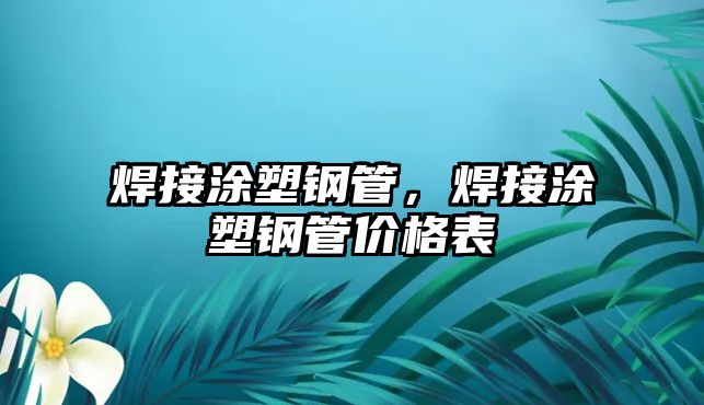 焊接涂塑鋼管，焊接涂塑鋼管價格表