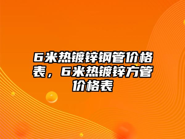 6米熱鍍鋅鋼管價格表，6米熱鍍鋅方管價格表