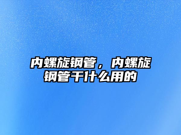 內(nèi)螺旋鋼管，內(nèi)螺旋鋼管干什么用的