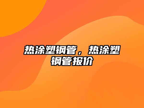 熱涂塑鋼管，熱涂塑鋼管報價