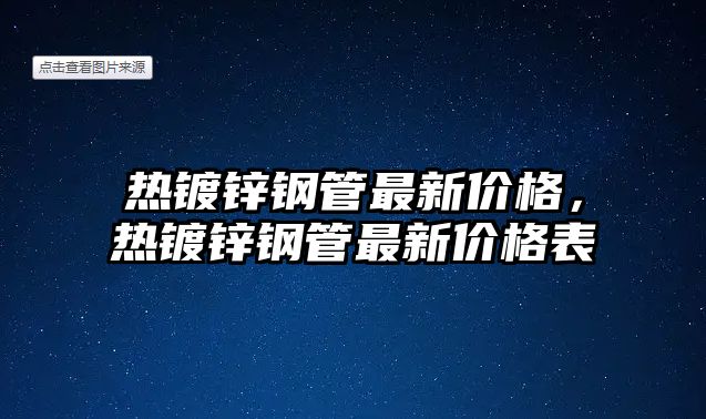 熱鍍鋅鋼管最新價格，熱鍍鋅鋼管最新價格表