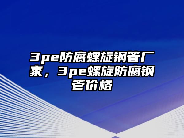 3pe防腐螺旋鋼管廠家，3pe螺旋防腐鋼管價格