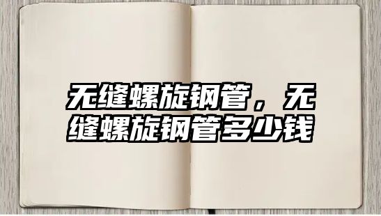 無縫螺旋鋼管，無縫螺旋鋼管多少錢