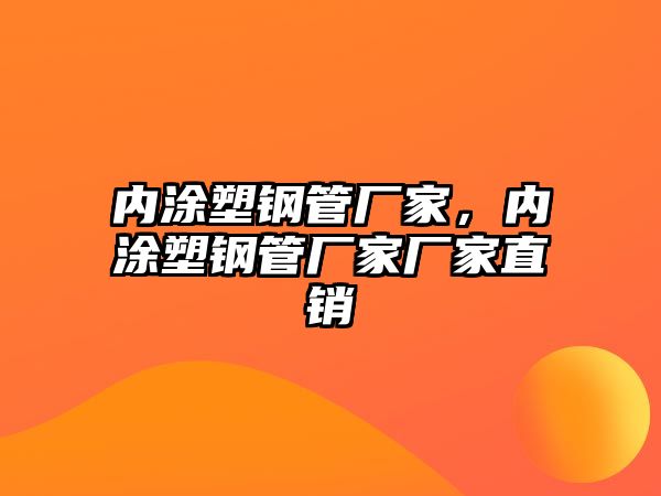 內(nèi)涂塑鋼管廠家，內(nèi)涂塑鋼管廠家廠家直銷