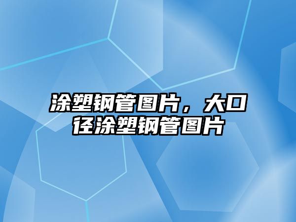 涂塑鋼管圖片，大口徑涂塑鋼管圖片
