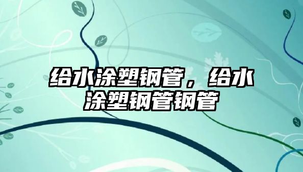 給水涂塑鋼管，給水涂塑鋼管鋼管