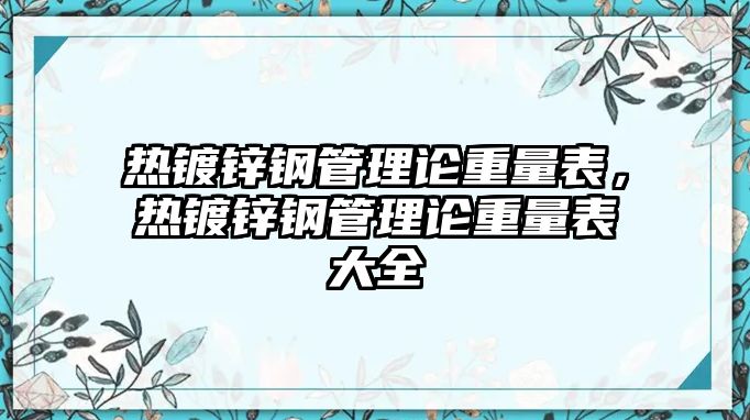 熱鍍鋅鋼管理論重量表，熱鍍鋅鋼管理論重量表大全