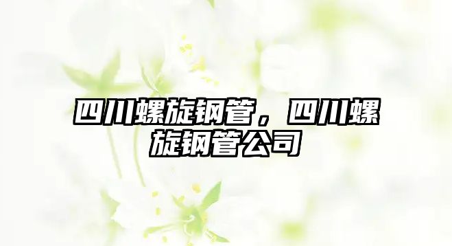四川螺旋鋼管，四川螺旋鋼管公司