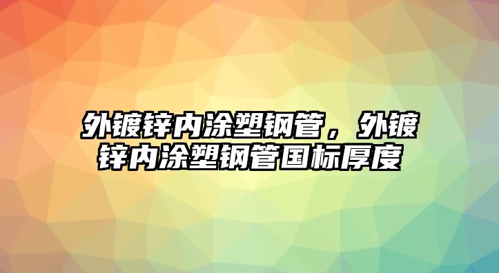 外鍍鋅內(nèi)涂塑鋼管，外鍍鋅內(nèi)涂塑鋼管國標(biāo)厚度