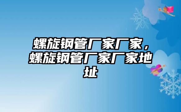 螺旋鋼管廠家廠家，螺旋鋼管廠家廠家地址