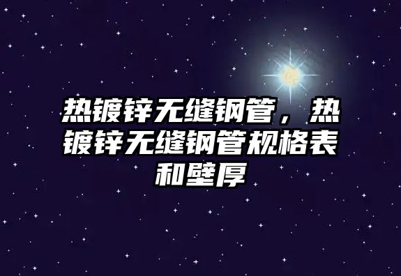 熱鍍鋅無(wú)縫鋼管，熱鍍鋅無(wú)縫鋼管規(guī)格表和壁厚