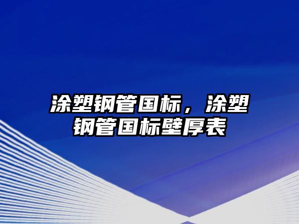 涂塑鋼管國標(biāo)，涂塑鋼管國標(biāo)壁厚表