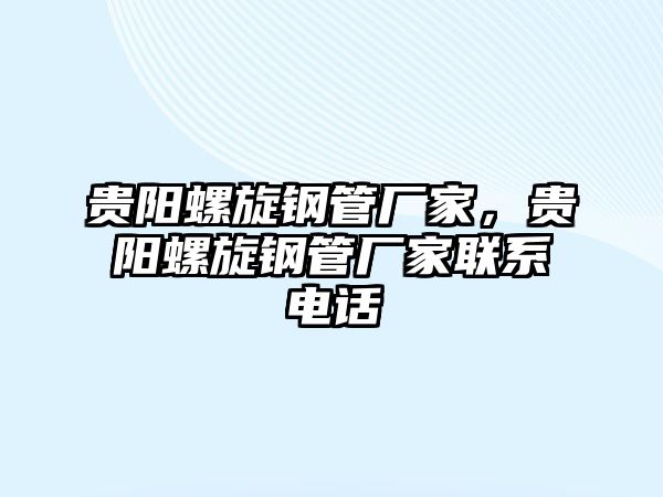 貴陽螺旋鋼管廠家，貴陽螺旋鋼管廠家聯(lián)系電話