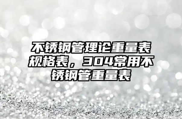 不銹鋼管理論重量表規(guī)格表，304常用不銹鋼管重量表