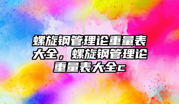 螺旋鋼管理論重量表大全，螺旋鋼管理論重量表大全c