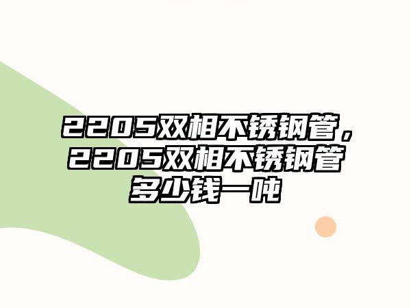2205雙相不銹鋼管，2205雙相不銹鋼管多少錢一噸