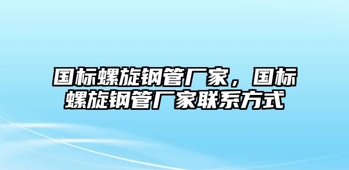 國標螺旋鋼管廠家，國標螺旋鋼管廠家聯(lián)系方式