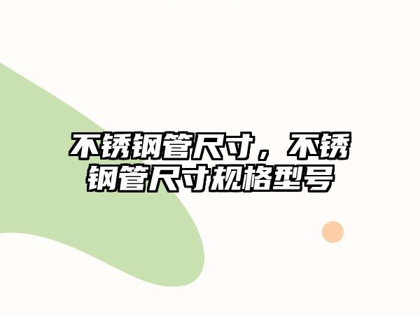 不銹鋼管尺寸，不銹鋼管尺寸規(guī)格型號