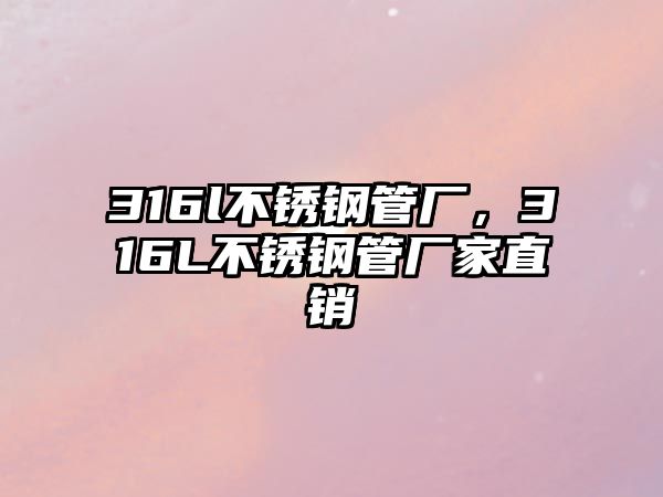 316l不銹鋼管廠，316L不銹鋼管廠家直銷